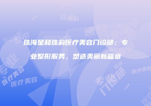 珠海星和珠莉医疗美容门诊部：专业整形服务，塑造美丽新篇章