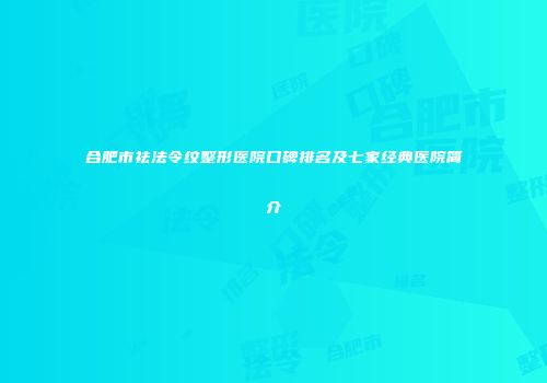 合肥市祛法令纹整形医院口碑排名及七家经典医院简介