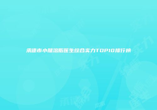 承德市小腿溶脂医生综合实力TOP10排行榜