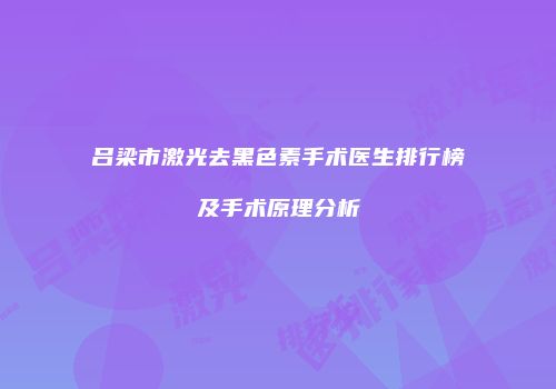 吕梁市激光去黑色素手术医生排行榜及手术原理分析