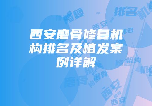 西安磨骨修复机构排名及植发案例详解