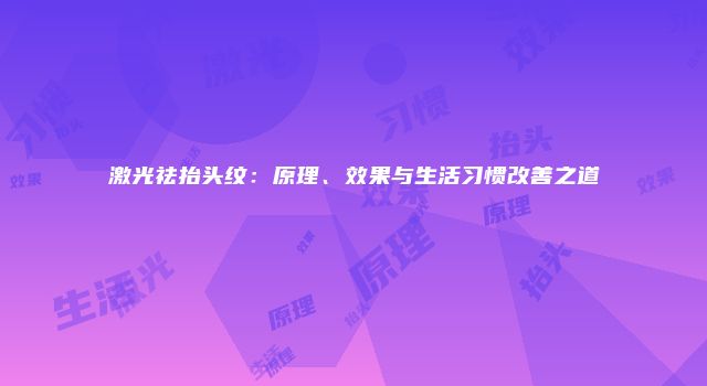 激光祛抬头纹：原理、效果与生活习惯改善之道