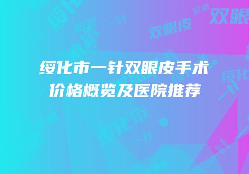 绥化市一针双眼皮手术价格概览及医院推荐