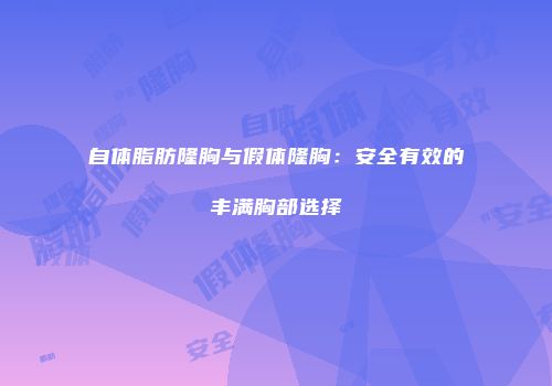 自体脂肪隆胸与假体隆胸：安全有效的丰满胸部选择