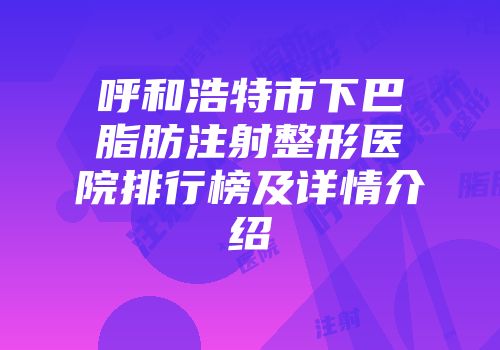 呼和浩特市下巴脂肪注射整形医院排行榜及详情介绍