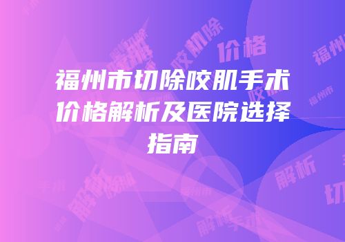 福州市切除咬肌手术价格解析及医院选择指南