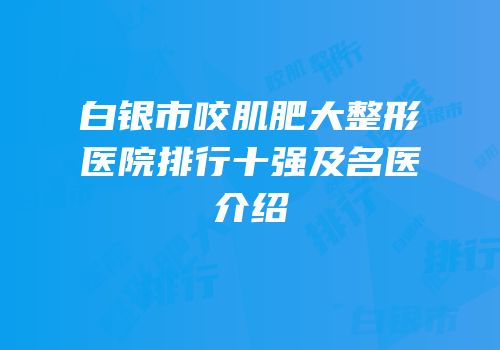 白银市咬肌肥大整形医院排行十强及名医介绍