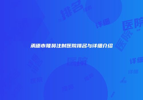 承德市隆鼻注射医院排名与详细介绍