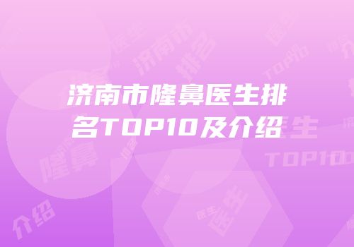 济南市隆鼻医生排名TOP10及介绍