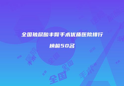 全国玻尿酸丰臀手术优质医院排行榜前50名