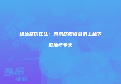 杨迪整形医生：额肌筋膜瓣悬吊上睑下垂治疗专家