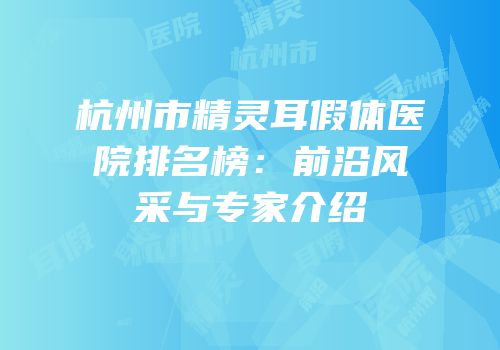 杭州市精灵耳假体医院排名榜：前沿风采与专家介绍