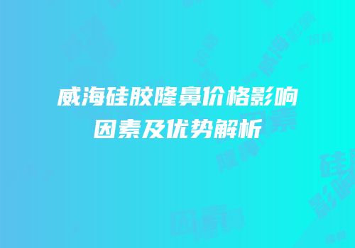 威海硅胶隆鼻价格影响因素及优势解析