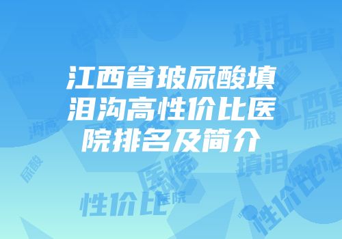 江西省玻尿酸填泪沟高性价比医院排名及简介