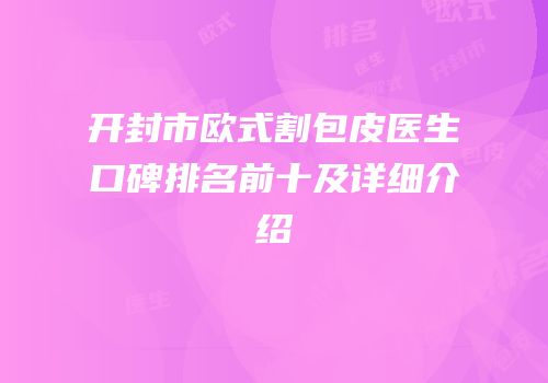 开封市欧式割包皮医生口碑排名前十及详细介绍