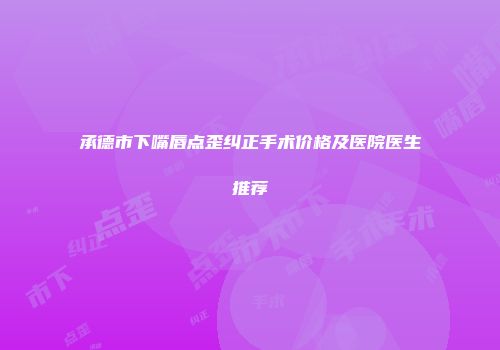 承德市下嘴唇点歪纠正手术价格及医院医生推荐