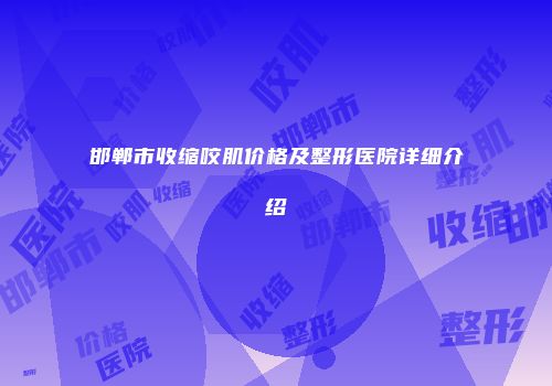 邯郸市收缩咬肌价格及整形医院详细介绍