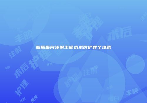 胶原蛋白注射丰额术术后护理全攻略