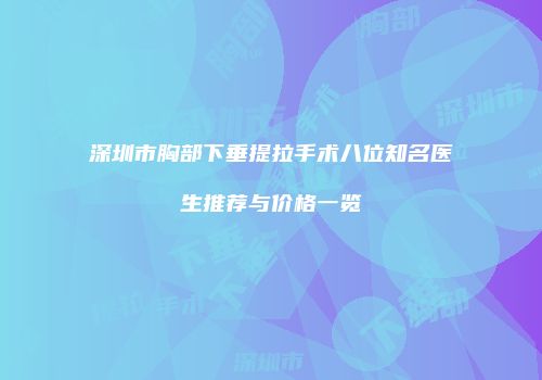 深圳市胸部下垂提拉手术八位知名医生推荐与价格一览