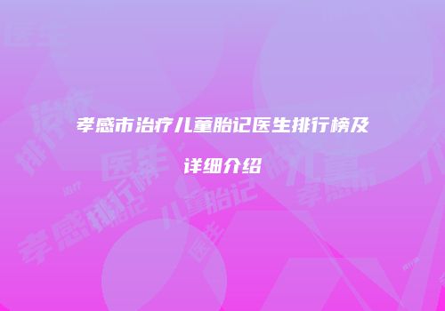孝感市治疗儿童胎记医生排行榜及详细介绍
