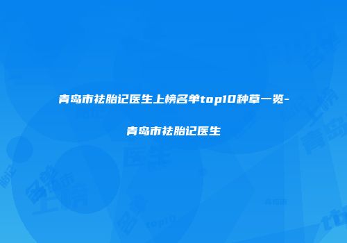 青岛市祛胎记医生上榜名单top10种草一览-青岛市祛胎记医生