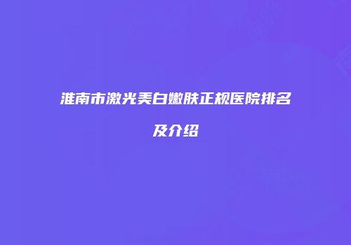 淮南市激光美白嫩肤正规医院排名及介绍