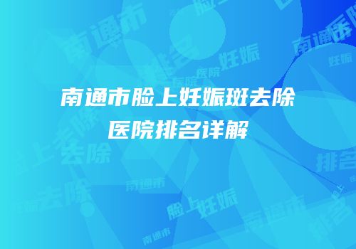 南通市脸上妊娠斑去除医院排名详解