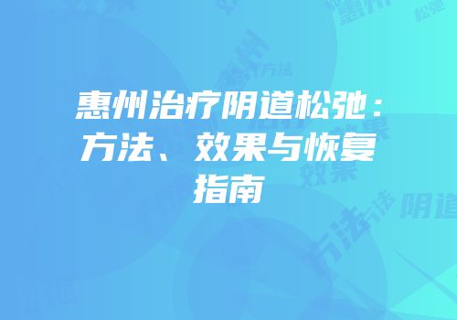 惠州治疗阴道松弛：方法、效果与恢复指南