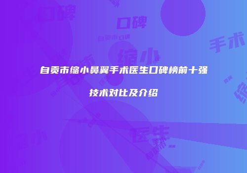自贡市缩小鼻翼手术医生口碑榜前十强技术对比及介绍