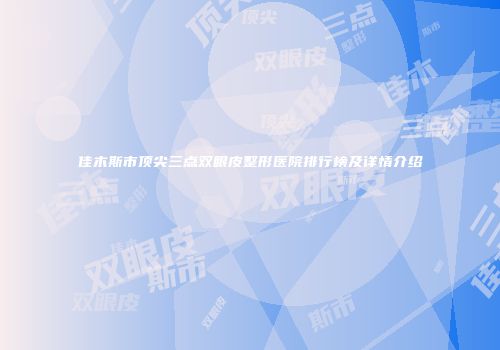 佳木斯市顶尖三点双眼皮整形医院排行榜及详情介绍