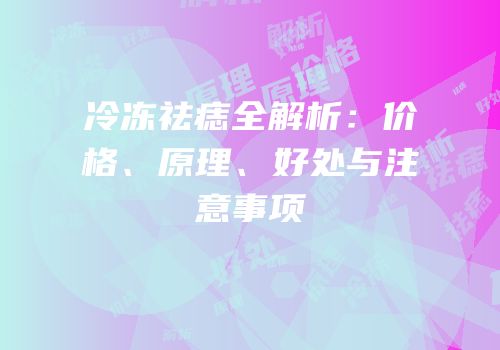 冷冻祛痣全解析：价格、原理、好处与注意事项