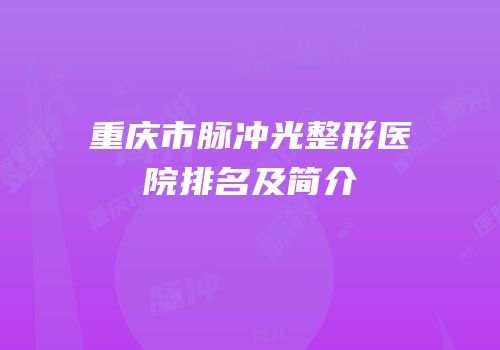 重庆市脉冲光整形医院排名及简介