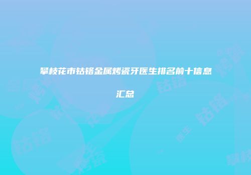 攀枝花市钴铬金属烤瓷牙医生排名前十信息汇总
