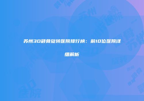 苏州3D颧骨旋转医院排行榜：前10位医院详细解析