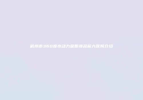 杭州市360度水动力吸脂排名前六医院介绍