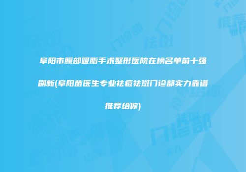 阜阳市腹部吸脂手术整形医院在榜名单前十强刷新(阜阳苗医生专业祛痘祛斑门诊部实力靠谱推荐给你)