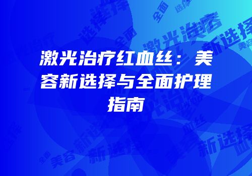 激光治疗红血丝：美容新选择与全面护理指南