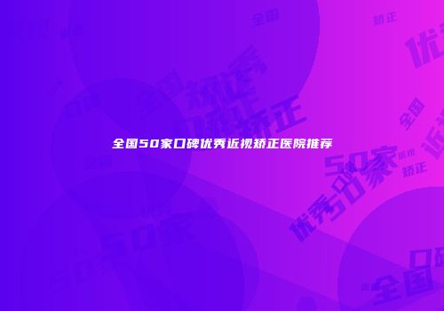 全国50家口碑优秀近视矫正医院推荐