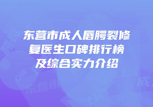 东营市成人唇腭裂修复医生口碑排行榜及综合实力介绍