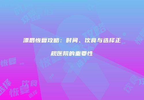 漂唇恢复攻略：时间、饮食与选择正规医院的重要性