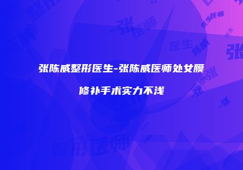 张陈威整形医生-张陈威医师处女膜修补手术实力不浅