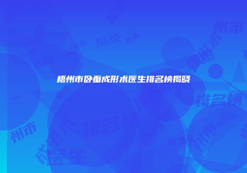 梧州市卧蚕成形术医生排名榜揭晓
