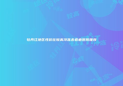 牡丹江地区性价比较高冷冻去痘疤医院推荐