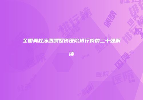 全国美杜莎眼睛整形医院排行榜前二十强解读