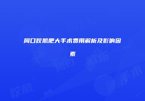 周口咬肌肥大手术费用解析及影响因素