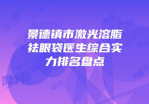 景德镇市激光溶脂祛眼袋医生综合实力排名盘点
