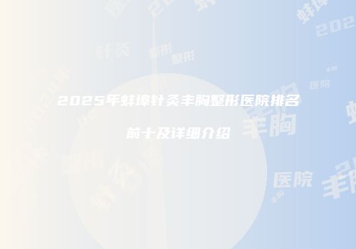 2025年蚌埠针灸丰胸整形医院排名前十及详细介绍
