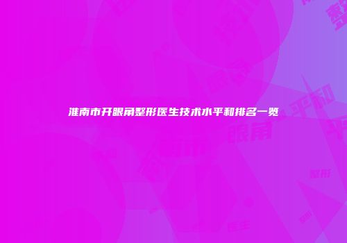 淮南市开眼角整形医生技术水平和排名一览
