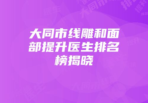 大同市线雕和面部提升医生排名榜揭晓