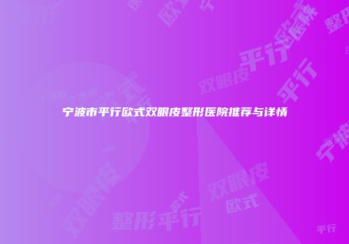 宁波市平行欧式双眼皮整形医院推荐与详情